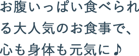 お腹いっぱい食べられる大人気のお食事で、心も身体も元気に♪